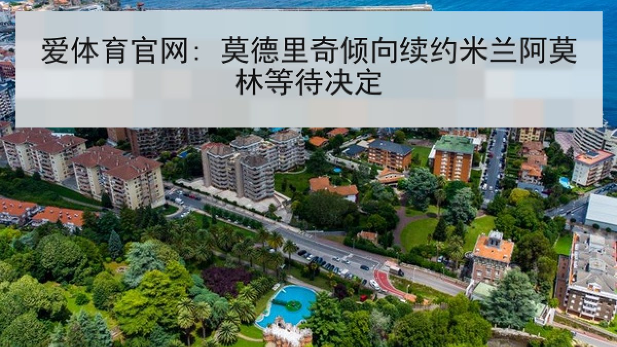 爱体育官网: 莫德里奇倾向续约米兰阿莫林等待决定 爱体育官网: 莫德里奇倾向续约米兰阿莫林等待决定