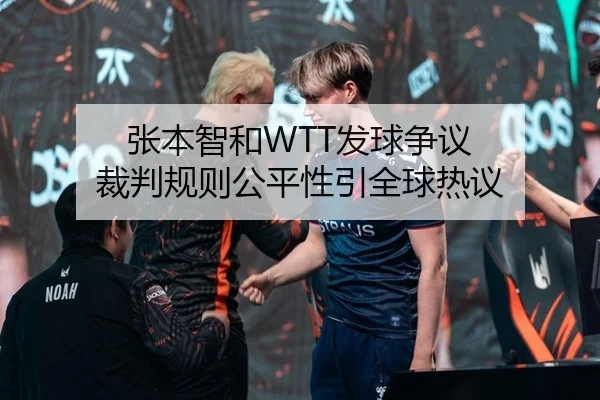 张本智和WTT发球争议 裁判规则公平性引全球热议