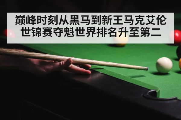 巅峰时刻从黑马到新王马克艾伦世锦赛夺魁世界排名升至第二